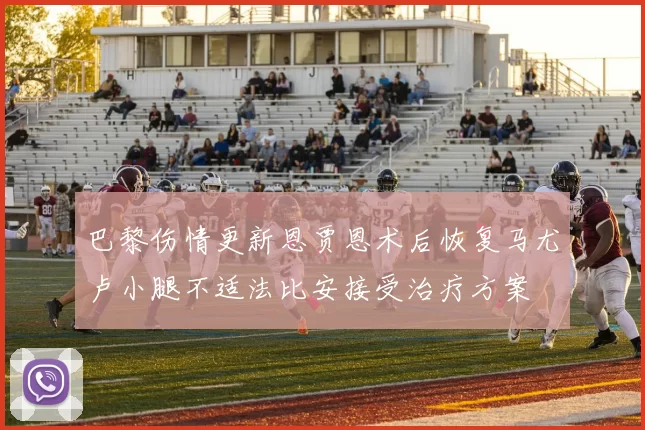 巴黎伤情更新恩贾恩术后恢复马尤卢小腿不适法比安接受治疗方案