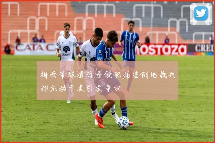 梅西带球遭对手侵犯痛苦倒地裁判却无动于衷引发争议