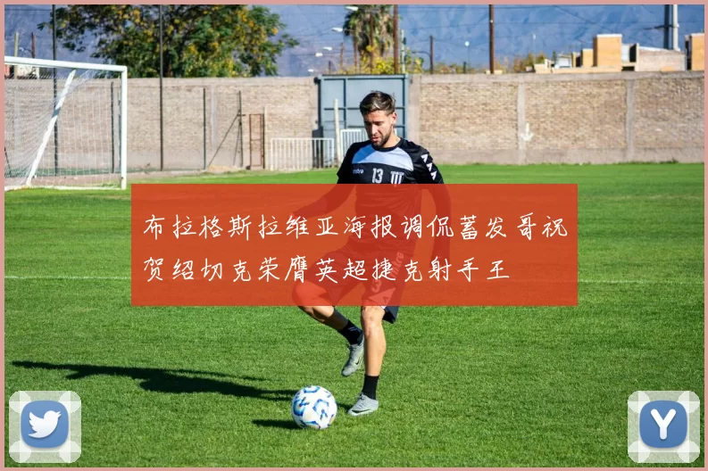 布拉格斯拉维亚海报调侃蓄发哥祝贺绍切克荣膺英超捷克射手王
