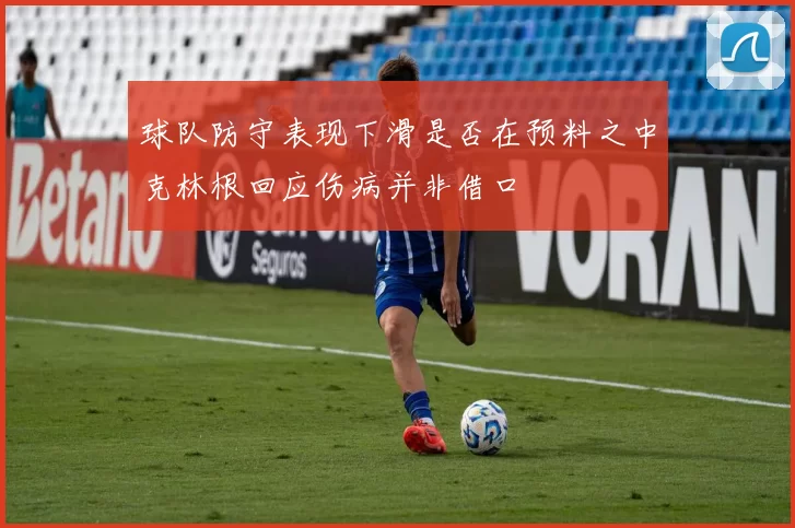 球队防守表现下滑是否在预料之中克林根回应伤病并非借口