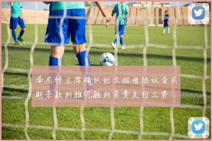 泽尼特主席确认杜兰租借协议含买断条款利雅得胜利负责支付工资