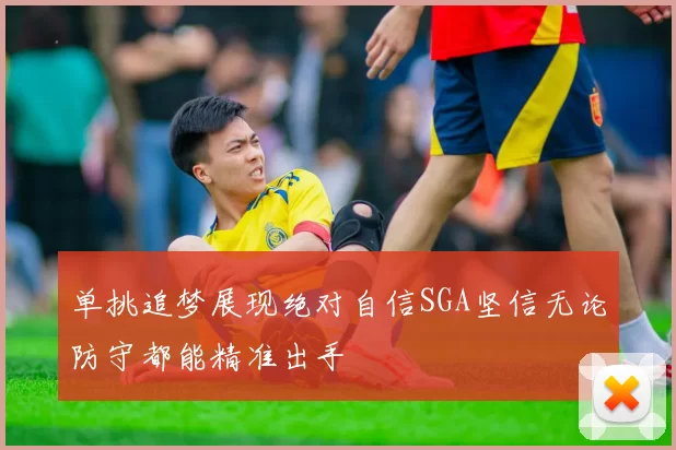 单挑追梦展现绝对自信SGA坚信无论防守都能精准出手