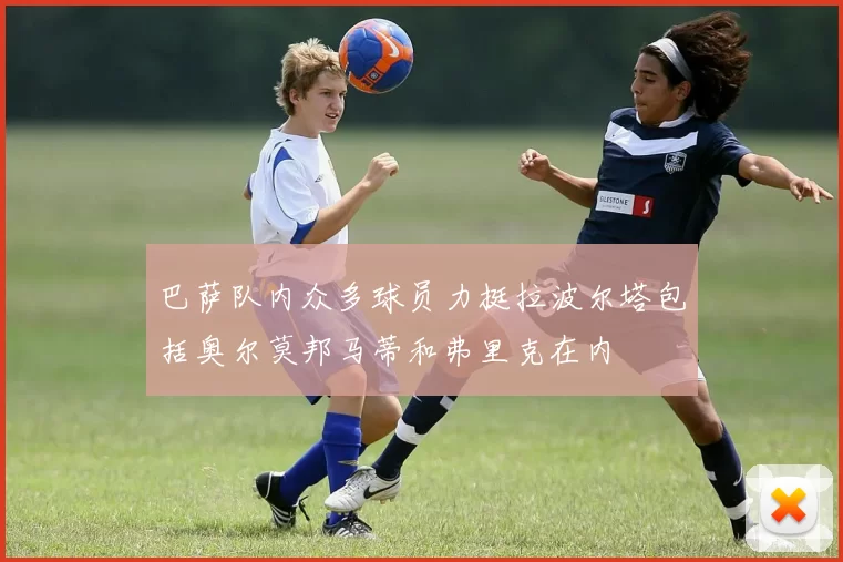 巴萨队内众多球员力挺拉波尔塔包括奥尔莫邦马蒂和弗里克在内