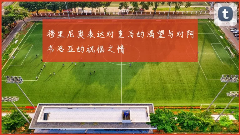 穆里尼奥表达对皇马的渴望与对阿韦洛亚的祝福之情