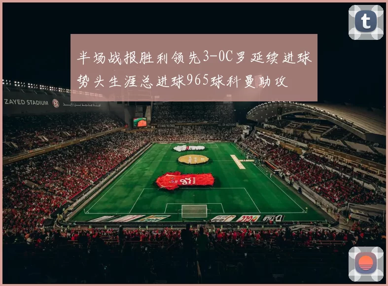 半场战报胜利领先3-0C罗延续进球势头生涯总进球965球科曼助攻
