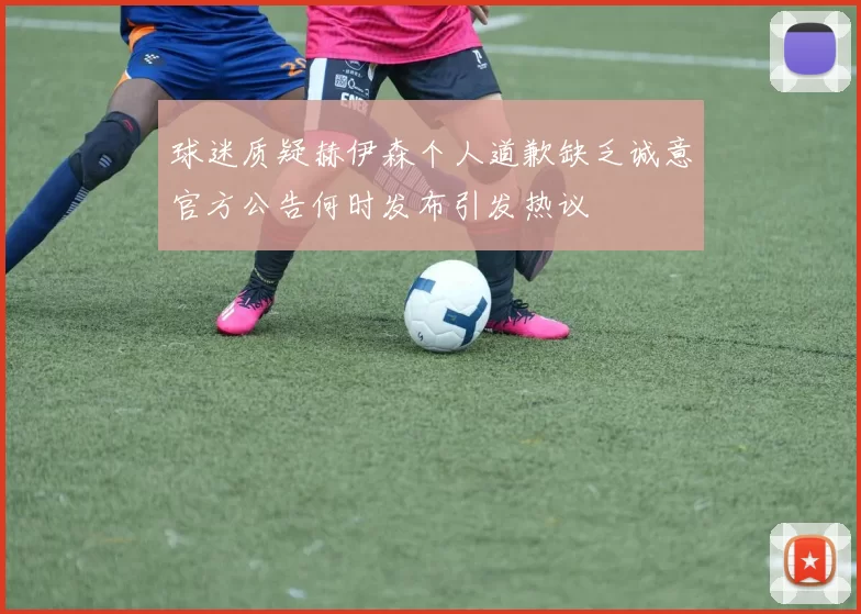 球迷质疑赫伊森个人道歉缺乏诚意官方公告何时发布引发热议