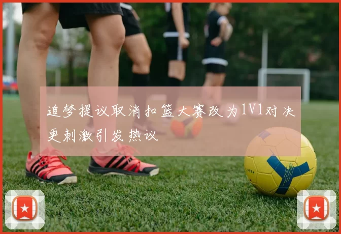 追梦提议取消扣篮大赛改为1V1对决更刺激引发热议