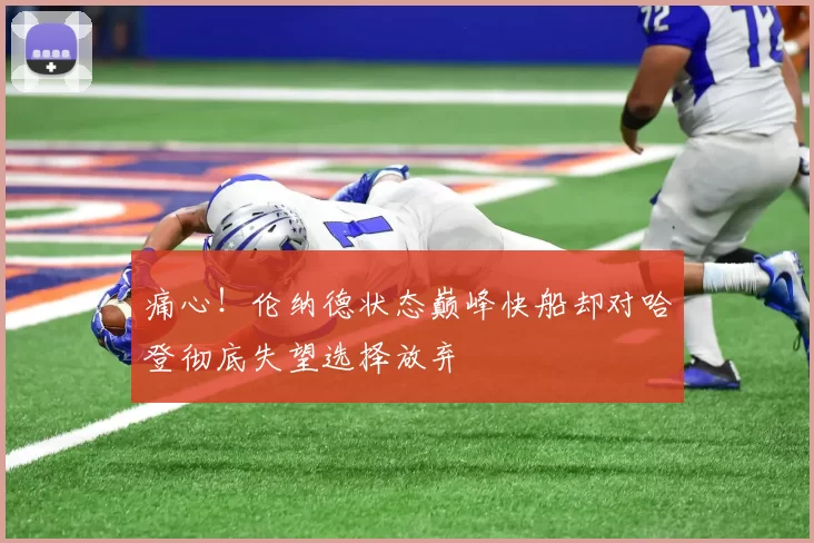 痛心！伦纳德状态巅峰快船却对哈登彻底失望选择放弃